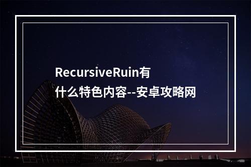 RecursiveRuin有什么特色内容--安卓攻略网