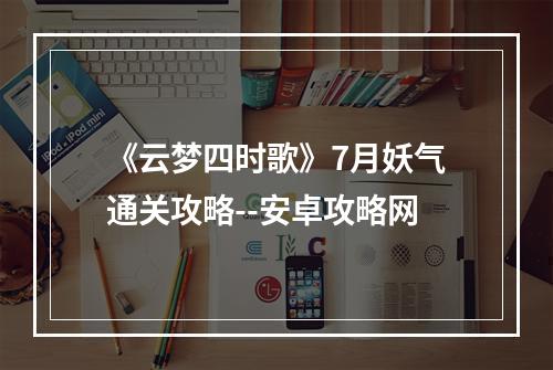 《云梦四时歌》7月妖气通关攻略--安卓攻略网