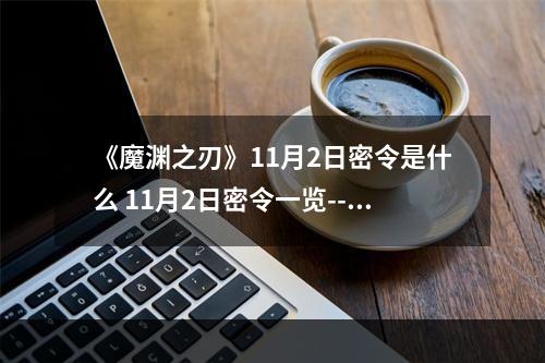 《魔渊之刃》11月2日密令是什么 11月2日密令一览--手游攻略网