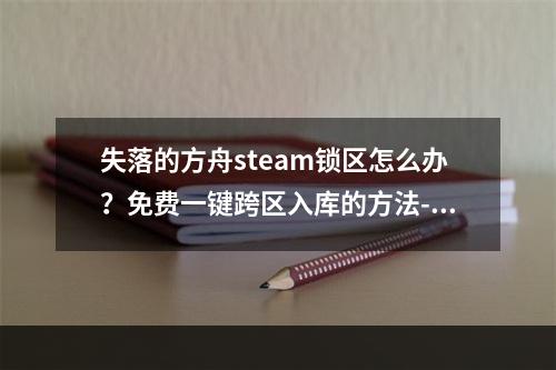 失落的方舟steam锁区怎么办？免费一键跨区入库的方法--手游攻略网