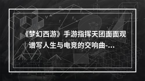 《梦幻西游》手游指挥天团面面观｜谱写人生与电竞的交响曲--手游攻略网