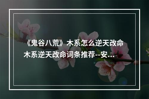 《鬼谷八荒》木系怎么逆天改命 木系逆天改命词条推荐--安卓攻略网