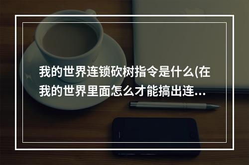 我的世界连锁砍树指令是什么(在我的世界里面怎么才能搞出连锁的命令方块)