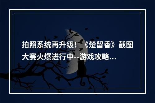 拍照系统再升级！《楚留香》截图大赛火爆进行中--游戏攻略网