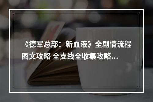 《德军总部：新血液》全剧情流程图文攻略 全支线全收集攻略--游戏攻略网