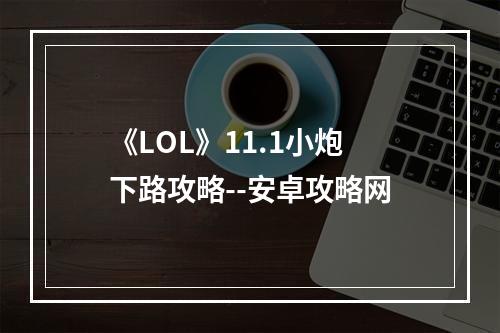 《LOL》11.1小炮下路攻略--安卓攻略网