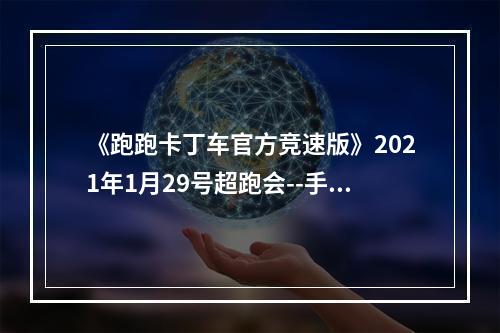 《跑跑卡丁车官方竞速版》2021年1月29号超跑会--手游攻略网