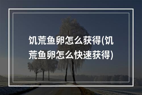 饥荒鱼卵怎么获得(饥荒鱼卵怎么快速获得)