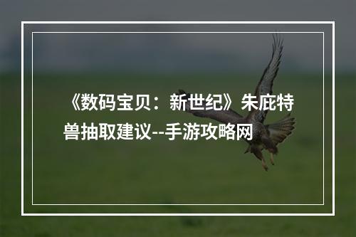 《数码宝贝：新世纪》朱庇特兽抽取建议--手游攻略网