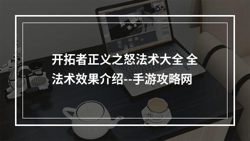 开拓者正义之怒法术大全 全法术效果介绍--手游攻略网