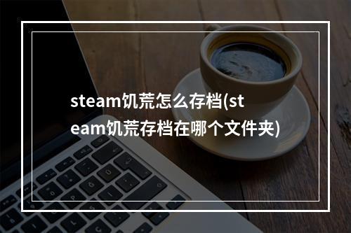 steam饥荒怎么存档(steam饥荒存档在哪个文件夹)