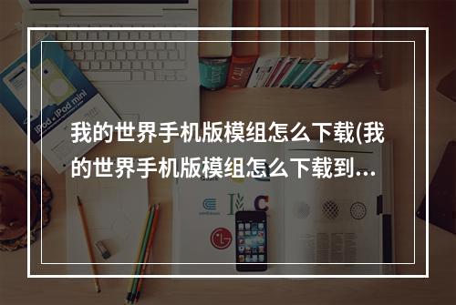 我的世界手机版模组怎么下载(我的世界手机版模组怎么下载到电脑)