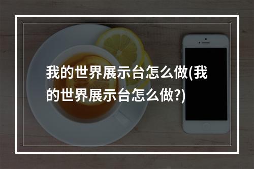 我的世界展示台怎么做(我的世界展示台怎么做?)