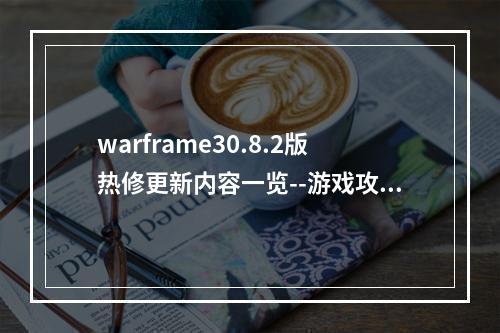 warframe30.8.2版热修更新内容一览--游戏攻略网