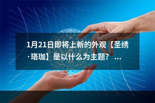 1月21日即将上新的外观【圣绣·珞珈】是以什么为主题？ 天涯明月刀手游1月17日每日一题答案--手游攻略网