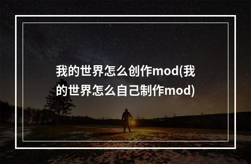 我的世界怎么创作mod(我的世界怎么自己制作mod)