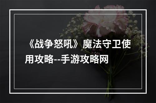 《战争怒吼》魔法守卫使用攻略--手游攻略网