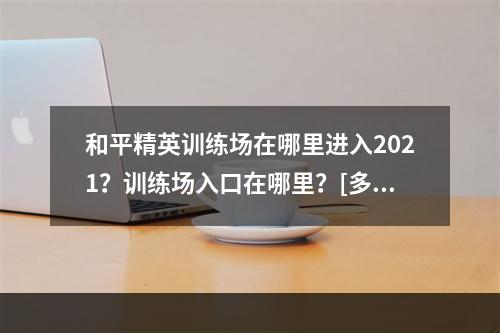 和平精英训练场在哪里进入2021？训练场入口在哪里？[多图]--手游攻略网