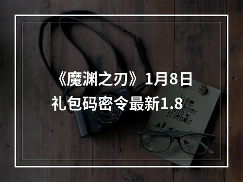 《魔渊之刃》1月8日礼包码密令最新1.8