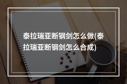 泰拉瑞亚断钢剑怎么做(泰拉瑞亚断钢剑怎么合成)