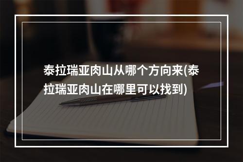 泰拉瑞亚肉山从哪个方向来(泰拉瑞亚肉山在哪里可以找到)