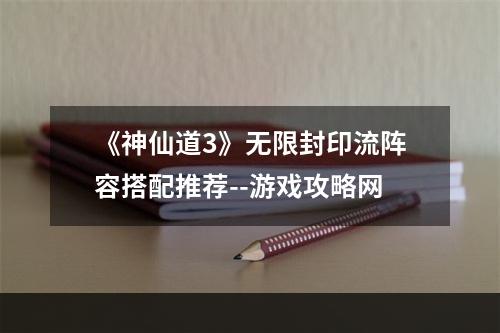 《神仙道3》无限封印流阵容搭配推荐--游戏攻略网