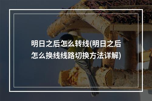 明日之后怎么转线(明日之后怎么换线线路切换方法详解)