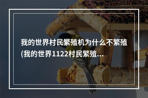 我的世界村民繁殖机为什么不繁殖(我的世界1122村民繁殖不了)