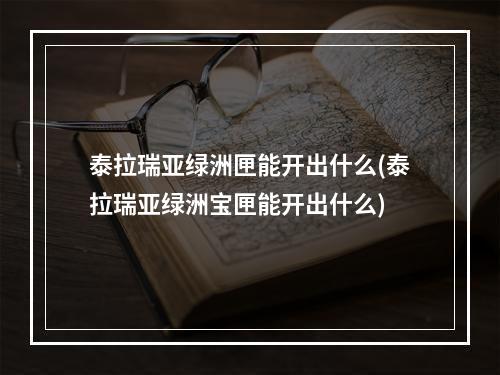 泰拉瑞亚绿洲匣能开出什么(泰拉瑞亚绿洲宝匣能开出什么)