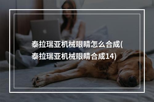 泰拉瑞亚机械眼睛怎么合成(泰拉瑞亚机械眼睛合成14)