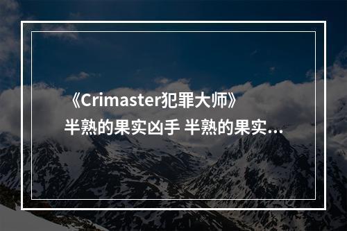 《Crimaster犯罪大师》半熟的果实凶手 半熟的果实案件答案--手游攻略网