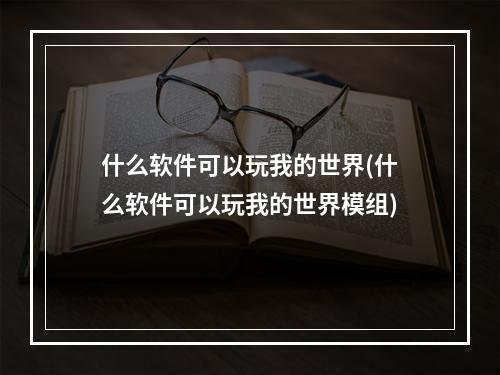 什么软件可以玩我的世界(什么软件可以玩我的世界模组)