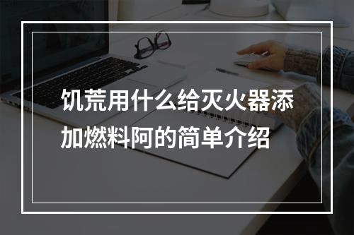 饥荒用什么给灭火器添加燃料阿的简单介绍