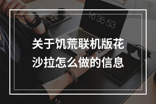 关于饥荒联机版花沙拉怎么做的信息