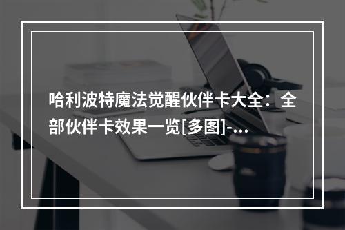 哈利波特魔法觉醒伙伴卡大全：全部伙伴卡效果一览[多图]--安卓攻略网