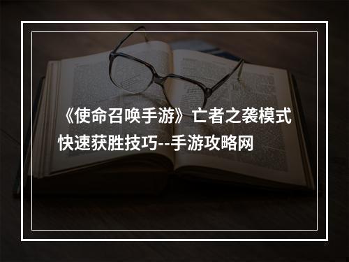 《使命召唤手游》亡者之袭模式快速获胜技巧--手游攻略网