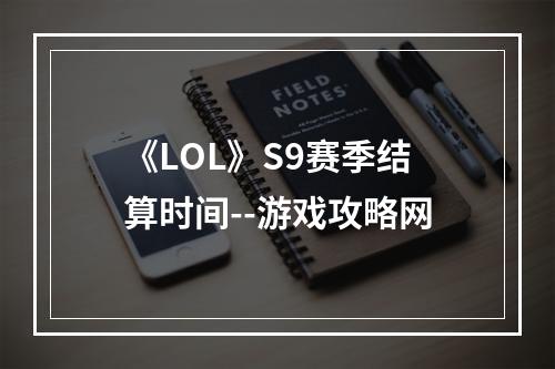 《LOL》S9赛季结算时间--游戏攻略网