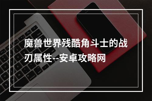 魔兽世界残酷角斗士的战刃属性--安卓攻略网