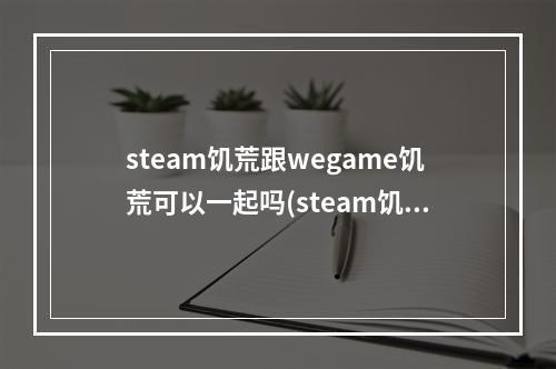 steam饥荒跟wegame饥荒可以一起吗(steam饥荒和wegame饥荒可以一起玩吗)