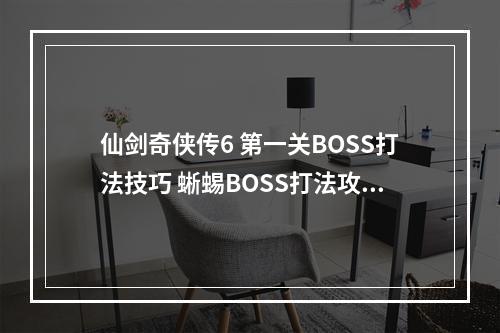 仙剑奇侠传6 第一关BOSS打法技巧 蜥蜴BOSS打法攻略--手游攻略网