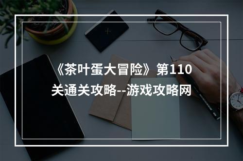 《茶叶蛋大冒险》第110关通关攻略--游戏攻略网