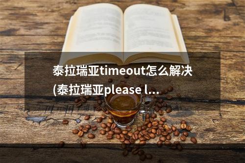 泰拉瑞亚timeout怎么解决(泰拉瑞亚please launch)