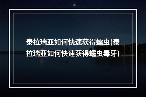 泰拉瑞亚如何快速获得蠕虫(泰拉瑞亚如何快速获得蠕虫毒牙)