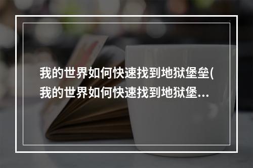 我的世界如何快速找到地狱堡垒(我的世界如何快速找到地狱堡垒?)