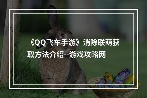 《QQ飞车手游》消除联萌获取方法介绍--游戏攻略网