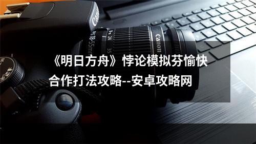 《明日方舟》悖论模拟芬愉快合作打法攻略--安卓攻略网