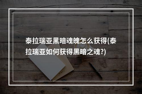 泰拉瑞亚黑暗魂魄怎么获得(泰拉瑞亚如何获得黑暗之魂?)