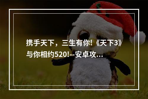 携手天下，三生有你!《天下3》与你相约520!--安卓攻略网