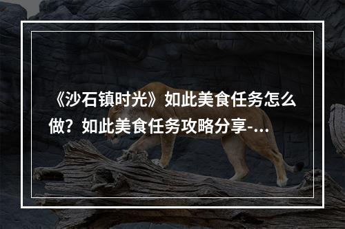 《沙石镇时光》如此美食任务怎么做？如此美食任务攻略分享--安卓攻略网