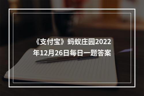 《支付宝》蚂蚁庄园2022年12月26日每日一题答案